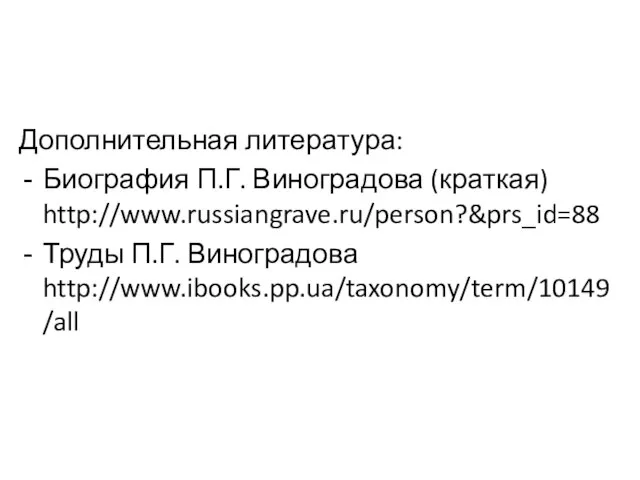 Дополнительная литература: Биография П.Г. Виноградова (краткая) http://www.russiangrave.ru/person?&prs_id=88 Труды П.Г. Виноградова http://www.ibooks.pp.ua/taxonomy/term/10149/all