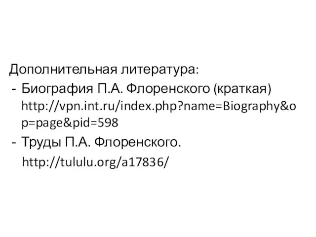 Дополнительная литература: Биография П.А. Флоренского (краткая) http://vpn.int.ru/index.php?name=Biography&op=page&pid=598 Труды П.А. Флоренского. http://tululu.org/a17836/