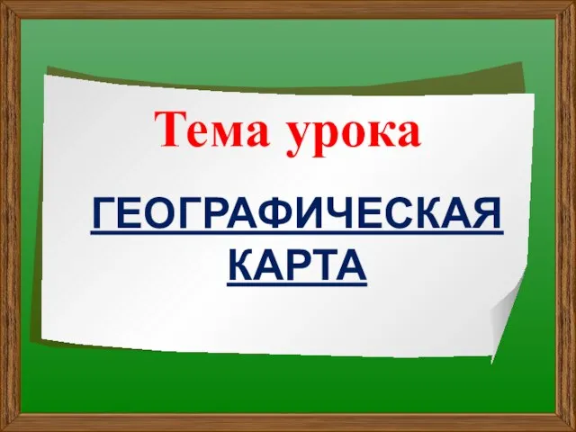 ГЕОГРАФИЧЕСКАЯ КАРТА Тема урока