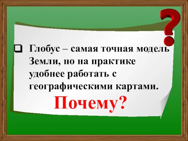 Глобус – самая точная модель Земли, но на практике удобнее работать с географическими картами. Почему?