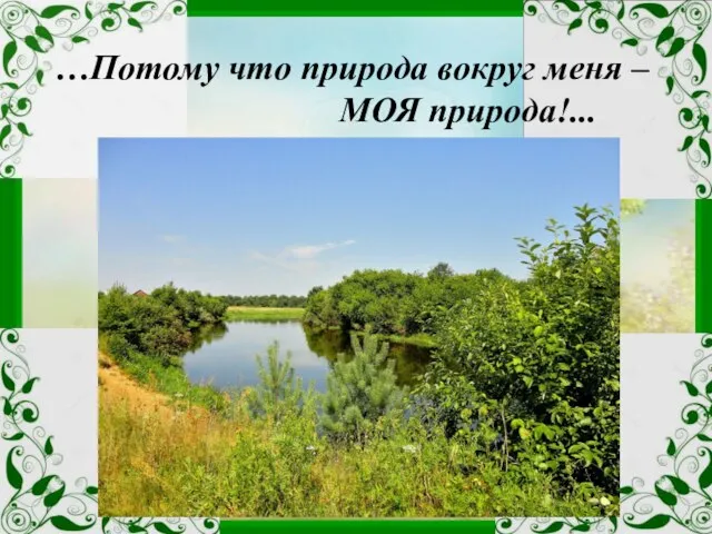 …Потому что природа вокруг меня – МОЯ природа!...