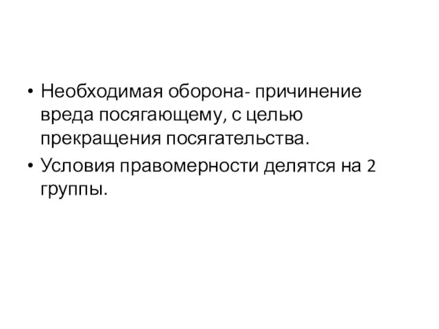 Необходимая оборона- причинение вреда посягающему, с целью прекращения посягательства. Условия правомерности делятся на 2 группы.