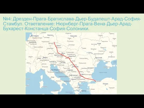 №4: Дрезден-Прага-Братислава-Дьер-Будапешт-Арад-София-Стамбул. Ответвление: Нюрнберг-Прага-Вена-Дьер-Арад-Бухарест-Констанца-София-Солоники.