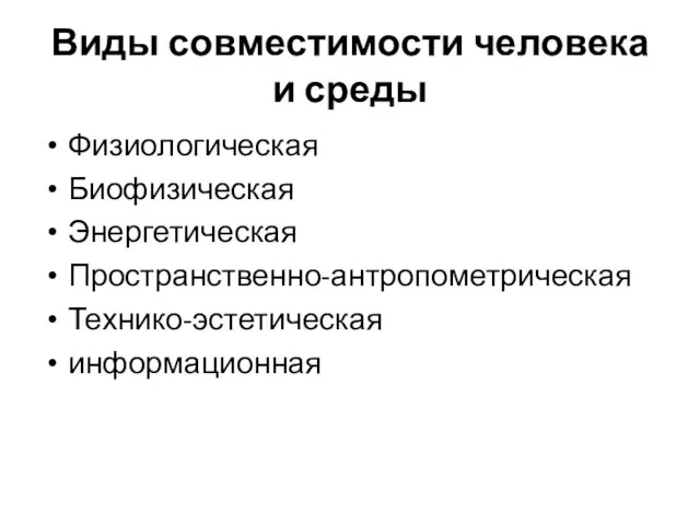 Виды совместимости человека и среды Физиологическая Биофизическая Энергетическая Пространственно-антропометрическая Технико-эстетическая информационная