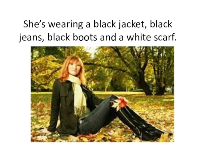 She’s wearing a black jacket, black jeans, black boots and a white scarf.