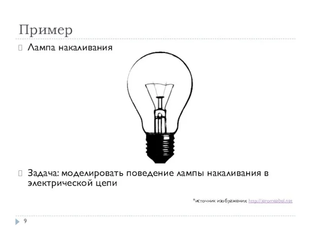 Пример Лампа накаливания Задача: моделировать поведение лампы накаливания в электрической цепи *источник изображения: http://jeromeabel.net