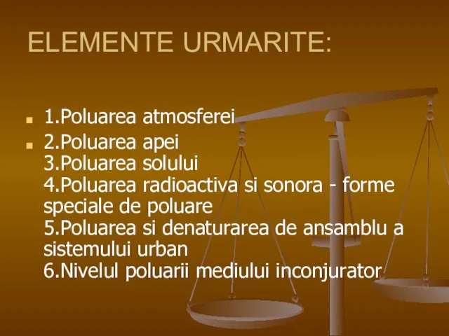 ELEMENTE URMARITE: 1.Poluarea atmosferei 2.Poluarea apei 3.Poluarea solului 4.Poluarea radioactiva si