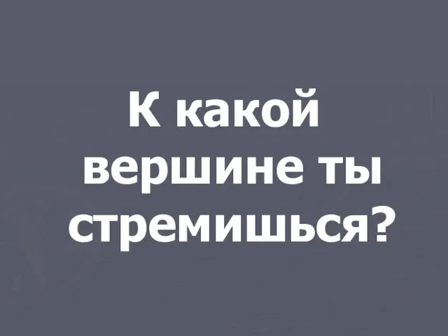 К какой вершине ты стремишься?