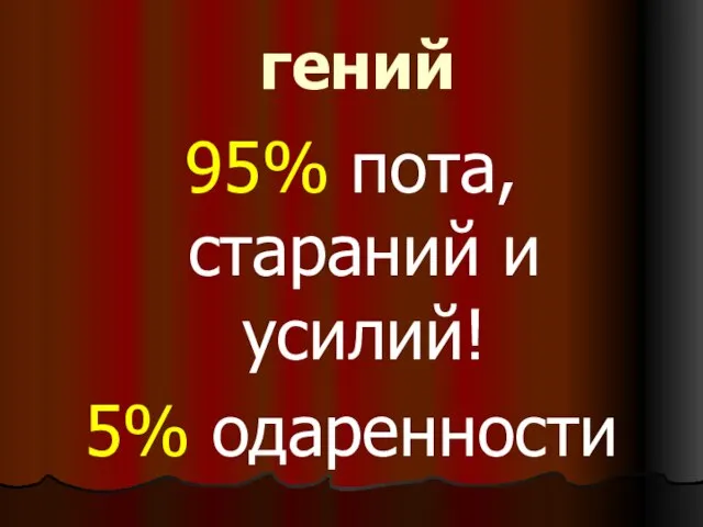 гений 95% пота, стараний и усилий! 5% одаренности