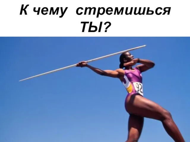 К чему стремишься ТЫ? К чему стремишься ТЫ?