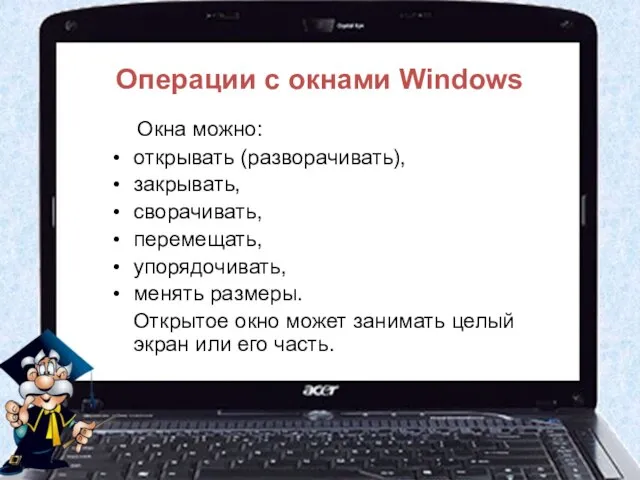 Операции с окнами Windows Окна можно: открывать (разворачивать), закрывать, сворачивать, перемещать,