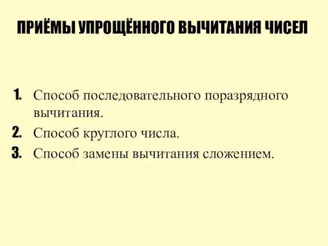 ПРИЁМЫ УПРОЩЁННОГО ВЫЧИТАНИЯ ЧИСЕЛ Способ последовательного поразрядного вычитания. Способ круглого числа. Способ замены вычитания сложением.