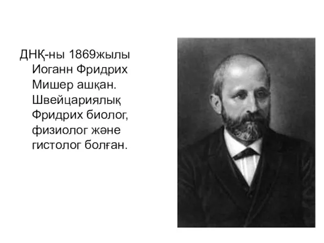 ДНҚ-ны 1869жылы Иоганн Фридрих Мишер ашқан. Швейцариялық Фридрих биолог, физиолог және гистолог болған.