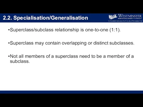 2.2. Specialisation/Generalisation Superclass/subclass relationship is one-to-one (1:1). Superclass may contain overlapping