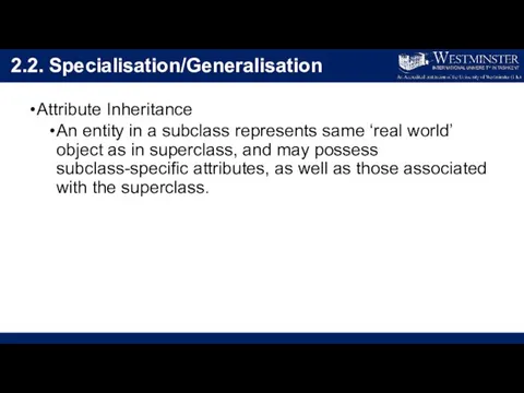 2.2. Specialisation/Generalisation Attribute Inheritance An entity in a subclass represents same