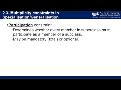 2.3. Multiplicity constraints in Specialisation/Generalisation Participation constraint Determines whether every member