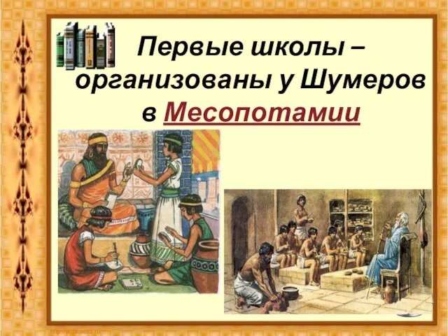 Первые школы – организованы у Шумеров в Месопотамии