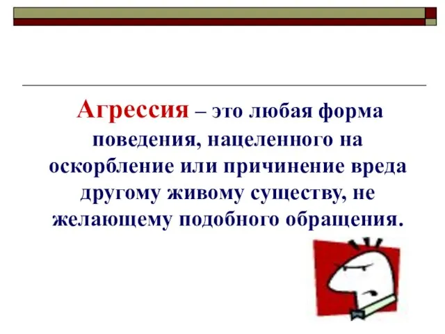 Агрессия – это любая форма поведения, нацеленного на оскорбление или причинение