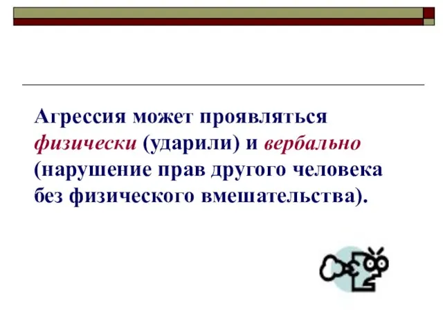 Агрессия может проявляться физически (ударили) и вербально (нарушение прав другого человека без физического вмешательства).