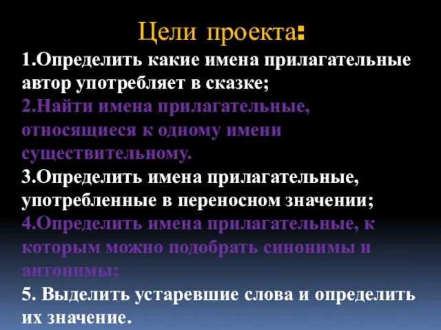 Цели проекта: 1.Определить какие имена прилагательные автор употребляет в сказке; 2.Найти