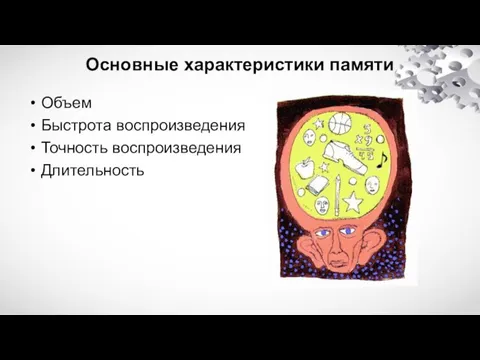 Основные характеристики памяти Объем Быстрота воспроизведения Точность воспроизведения Длительность