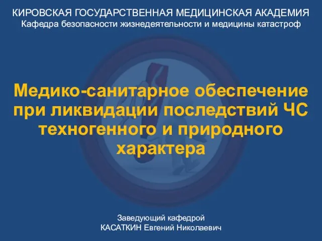 КИРОВСКАЯ ГОСУДАРСТВЕННАЯ МЕДИЦИНСКАЯ АКАДЕМИЯ Кафедра безопасности жизнедеятельности и медицины катастроф Заведующий