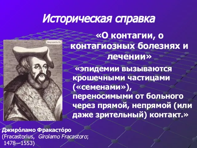 Историческая справка Джиро́ламо Фракасто́ро (Fracastorius, Girolamo Fracastoro; 1478—1553) «эпидемии вызываются крошечными