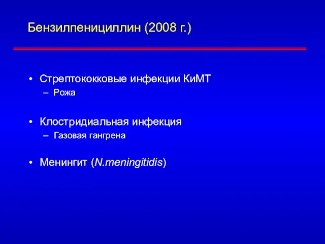 Бензилпенициллин (2008 г.) Стрептококковые инфекции КиМТ Рожа Клостридиальная инфекция Газовая гангрена Менингит (N.meningitidis)