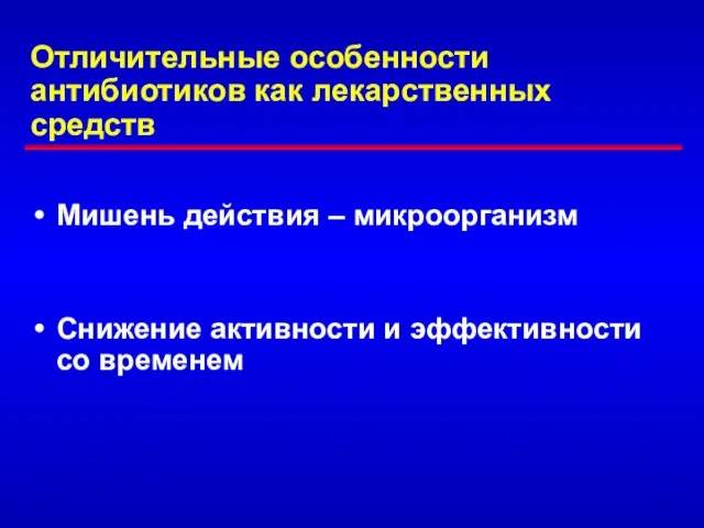 Отличительные особенности антибиотиков как лекарственных средств Мишень действия – микроорганизм Снижение активности и эффективности со временем