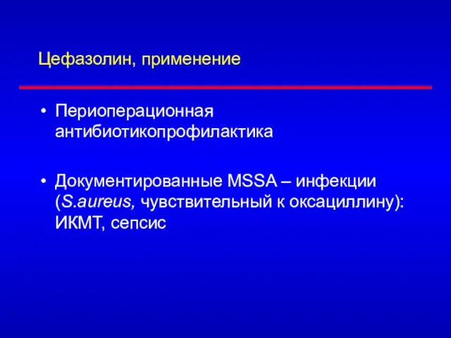 Цефазолин, применение Периоперационная антибиотикопрофилактика Документированные MSSA – инфекции (S.aureus, чувствительный к оксациллину): ИКМТ, сепсис