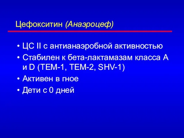 Цефокситин (Анаэроцеф) ЦС II с антианаэробной активностью Стабилен к бета-лактамазам класса