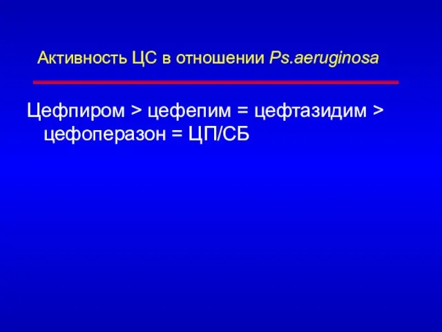 Активность ЦС в отношении Ps.aeruginosa Цефпиром > цефепим = цефтазидим > цефоперазон = ЦП/СБ