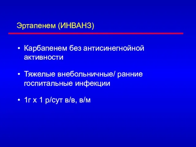 Эртапенем (ИНВАНЗ) Карбапенем без антисинегнойной активности Тяжелые внебольничные/ ранние госпитальные инфекции