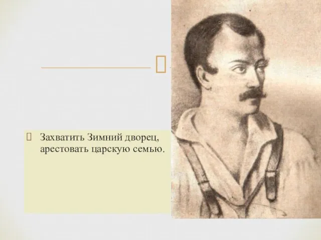 Захватить Зимний дворец, арестовать царскую семью. Якубович А.И.