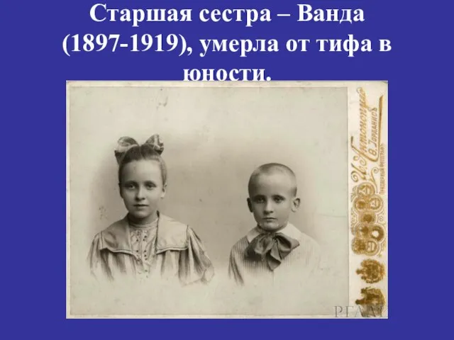 Старшая сестра – Ванда (1897-1919), умерла от тифа в юности.