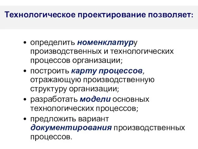 Технологическое проектирование позволяет: определить номенклатуру производственных и технологических процессов организации; построить