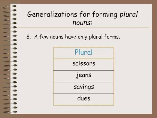 Generalizations for forming plural nouns: 8. A few nouns have only plural forms.