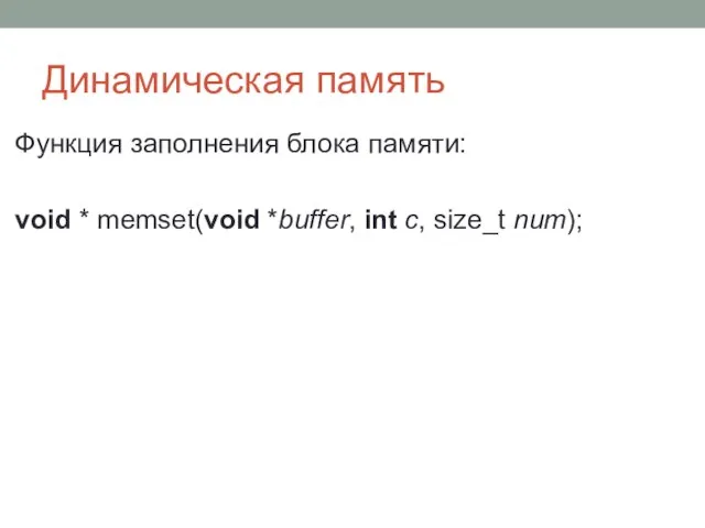 Динамическая память Функция заполнения блока памяти: void * memset(void *buffer, int c, size_t num);