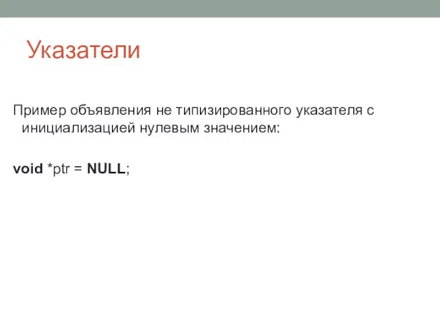 Указатели Пример объявления не типизированного указателя с инициализацией нулевым значением: void *ptr = NULL;