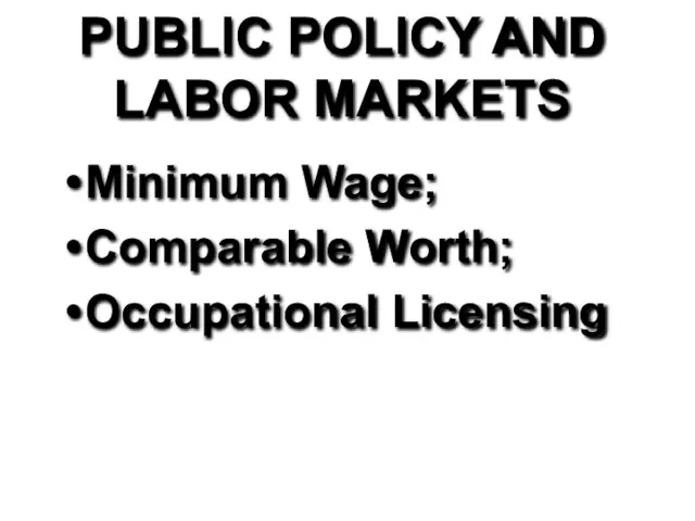 PUBLIC POLICY AND LABOR MARKETS Minimum Wage; Comparable Worth; Occupational Licensing