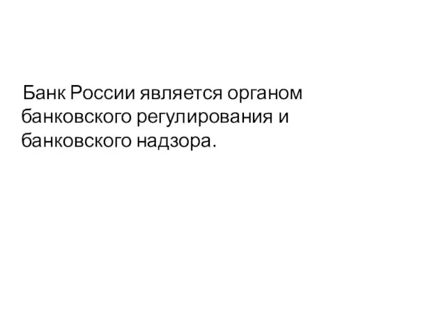 Банк России является органом банковского регулирования и банковского надзора.