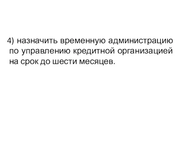 4) назначить временную администрацию по управлению кредитной организацией на срок до шести месяцев.