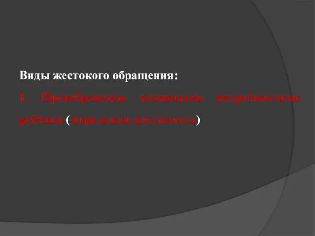 Виды жестокого обращения: 1. Пренебрежение основными потребностями ребёнка (моральная жестокость)