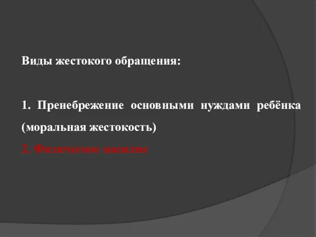 Виды жестокого обращения: 1. Пренебрежение основными нуждами ребёнка (моральная жестокость) 2. Физическое насилие