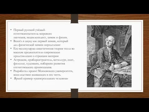 Первый русский учёный-естествоиспытатель мирового значения, энциклопедист, химик и физик. Вошёл в