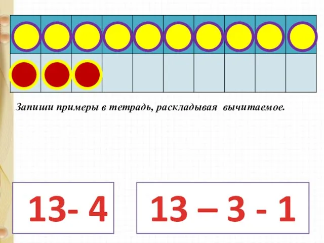 13- 4 13 – 3 - 1 Запиши примеры в тетрадь, раскладывая вычитаемое.