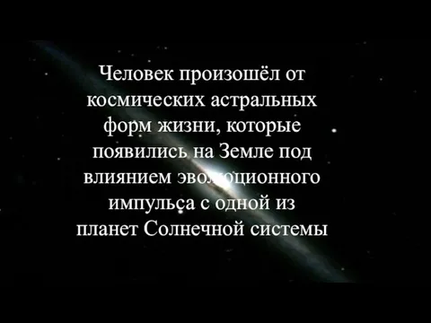 Человек произошёл от космических астральных форм жизни, которые появились на Земле