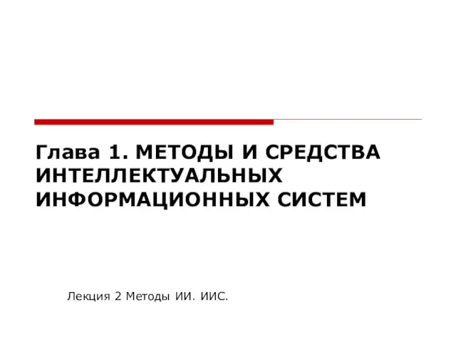 Глава 1. МЕТОДЫ И СРЕДСТВА ИНТЕЛЛЕКТУАЛЬНЫХ ИНФОРМАЦИОННЫХ СИСТЕМ Лекция 2 Методы ИИ. ИИС.