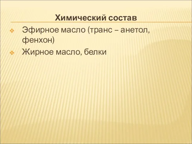 Химический состав Эфирное масло (транс – анетол, фенхон) Жирное масло, белки