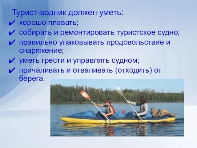 Турист-водник должен уметь: хорошо плавать; собирать и ремонтировать туристское судно; правильно